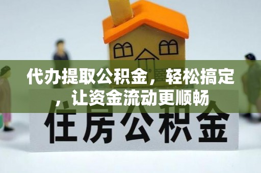 漠河代办提取公积金，轻松搞定，让资金流动更顺畅