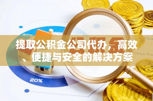 漠河提取公积金公司代办，高效、便捷与安全的解决方案