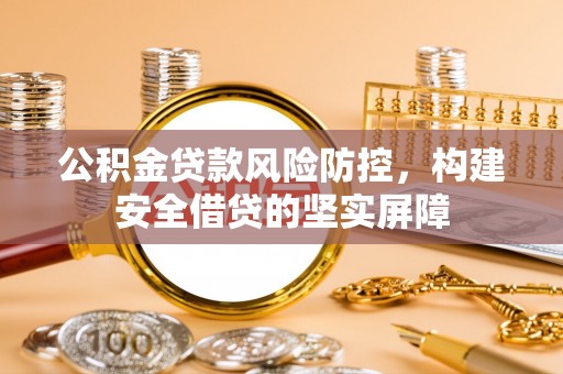 漠河公积金贷款风险防控，构建安全借贷的坚实屏障