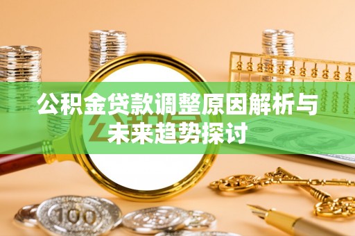漠河公积金贷款调整原因解析与未来趋势探讨