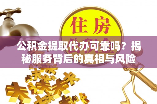 漠河公积金提取代办可靠吗？揭秘服务背后的真相与风险