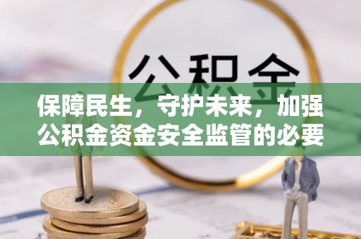 漠河保障民生，守护未来，加强公积金资金安全监管的必要性与实践