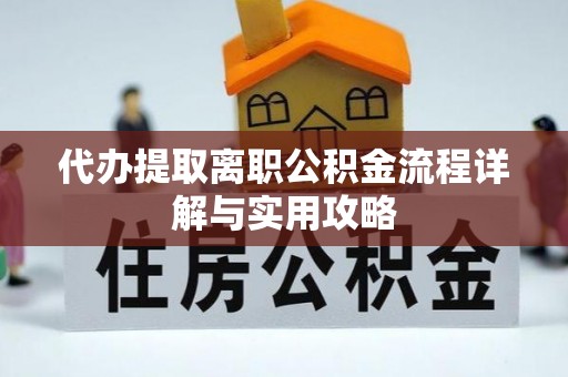 漠河代办提取离职公积金流程详解与实用攻略