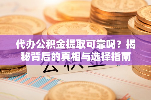 漠河代办公积金提取可靠吗？揭秘背后的真相与选择指南