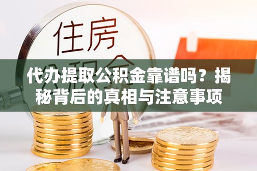 漠河代办提取公积金靠谱吗？揭秘背后的真相与注意事项