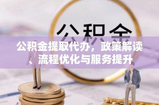 漠河公积金提取代办，政策解读、流程优化与服务提升