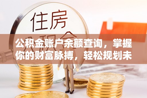 漠河公积金账户余额查询，掌握你的财富脉搏，轻松规划未来