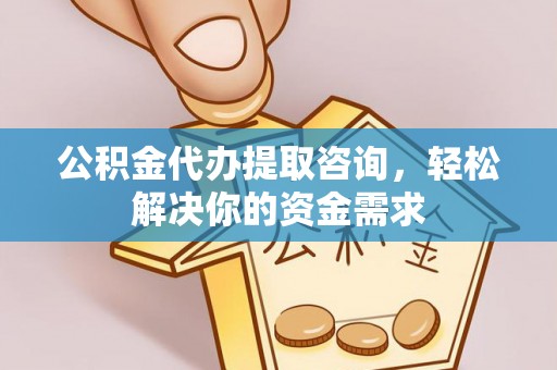 漠河公积金代办提取咨询，轻松解决你的资金需求