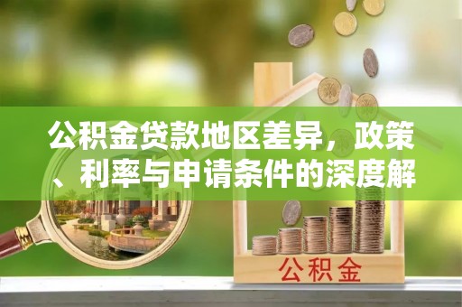 漠河公积金贷款地区差异，政策、利率与申请条件的深度解析