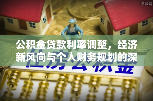 漠河公积金贷款利率调整，经济新风向与个人财务规划的深远影响