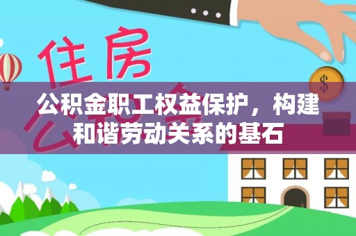 漠河公积金职工权益保护，构建和谐劳动关系的基石