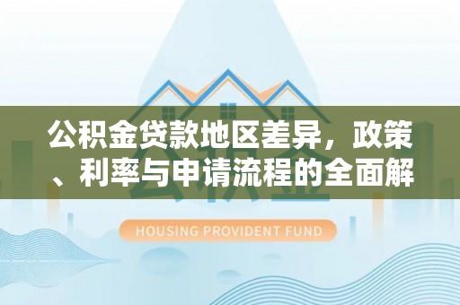 漠河公积金贷款地区差异，政策、利率与申请流程的全面解析