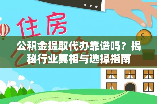 漠河公积金提取代办靠谱吗？揭秘行业真相与选择指南
