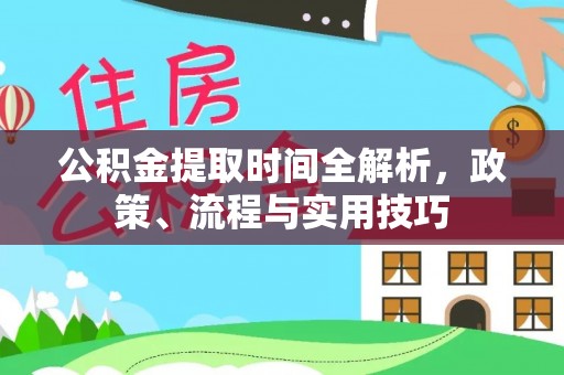 漠河公积金提取时间全解析，政策、流程与实用技巧