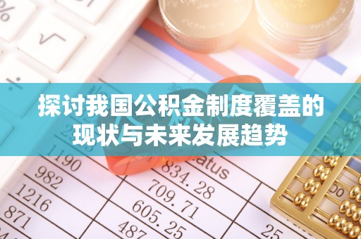 漠河探讨我国公积金制度覆盖的现状与未来发展趋势