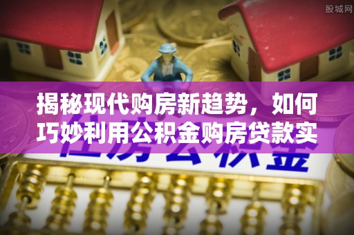 漠河揭秘现代购房新趋势，如何巧妙利用公积金购房贷款实现梦想家园