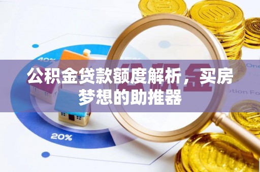 漠河公积金贷款额度解析，买房梦想的助推器