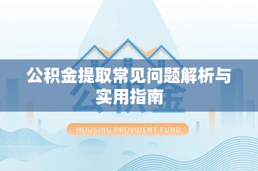 漠河公积金提取常见问题解析与实用指南