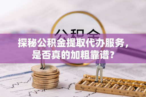 漠河探秘公积金提取代办服务，是否真的加粗靠谱？