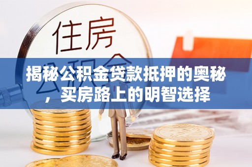 漠河揭秘公积金贷款抵押的奥秘，买房路上的明智选择