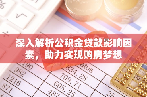 漠河深入解析公积金贷款影响因素，助力实现购房梦想