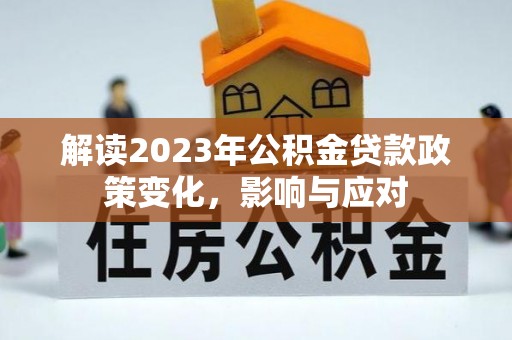 漠河解读2023年公积金贷款政策变化，影响与应对