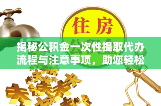 漠河揭秘公积金一次性提取代办流程与注意事项，助您轻松实现资金自由
