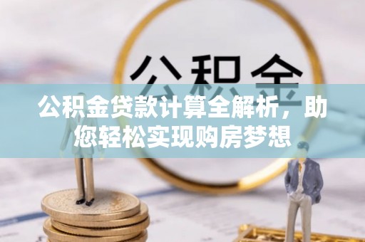 漠河公积金贷款计算全解析，助您轻松实现购房梦想