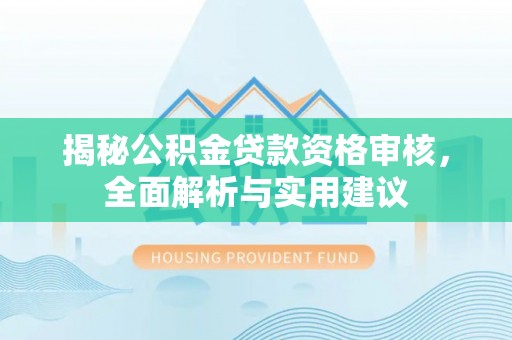 漠河揭秘公积金贷款资格审核，全面解析与实用建议