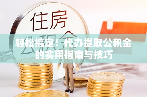 漠河轻松搞定！代办提取公积金的实用指南与技巧