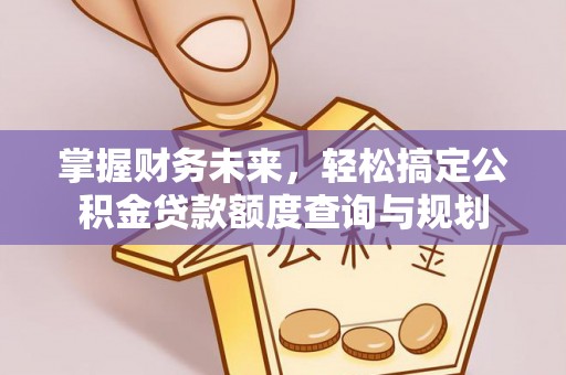 漠河掌握财务未来，轻松搞定公积金贷款额度查询与规划