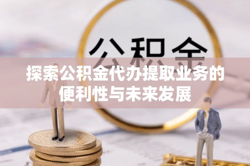 漠河探索公积金代办提取业务的便利性与未来发展