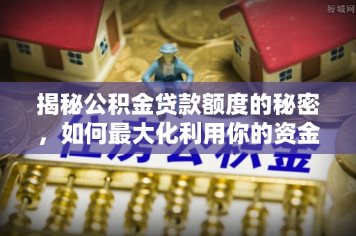 漠河揭秘公积金贷款额度的秘密，如何最大化利用你的资金