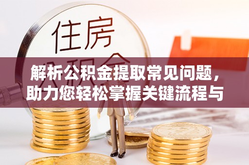 漠河解析公积金提取常见问题，助力您轻松掌握关键流程与技巧