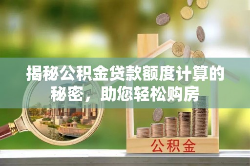漠河揭秘公积金贷款额度计算的秘密，助您轻松购房