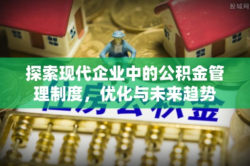 漠河探索现代企业中的公积金管理制度，优化与未来趋势