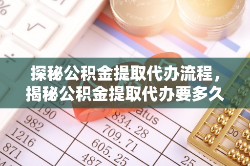 漠河探秘公积金提取代办流程，揭秘公积金提取代办要多久的真相