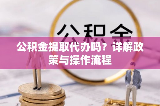 漠河公积金提取代办吗？详解政策与操作流程