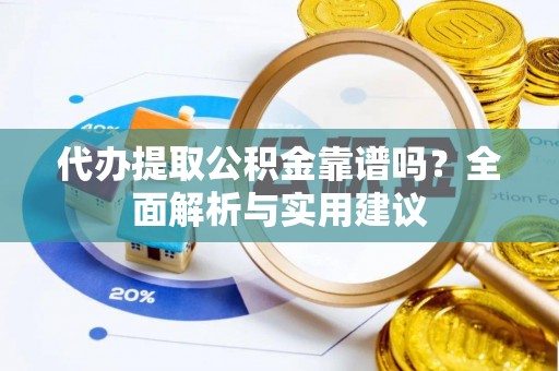 漠河代办提取公积金靠谱吗？全面解析与实用建议