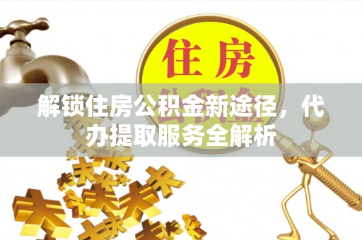 漠河解锁住房公积金新途径，代办提取服务全解析