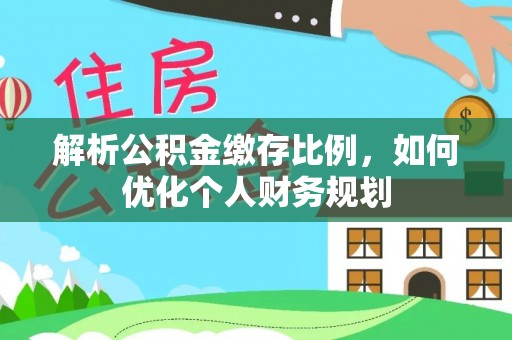 漠河解析公积金缴存比例，如何优化个人财务规划