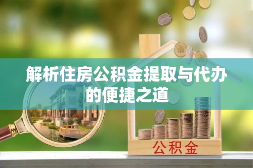 漠河解析住房公积金提取与代办的便捷之道