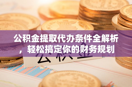 漠河公积金提取代办条件全解析，轻松搞定你的财务规划