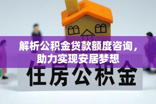 漠河解析公积金贷款额度咨询，助力实现安居梦想