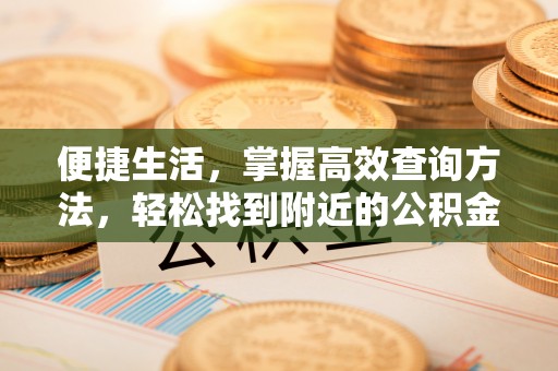 漠河便捷生活，掌握高效查询方法，轻松找到附近的公积金服务网点