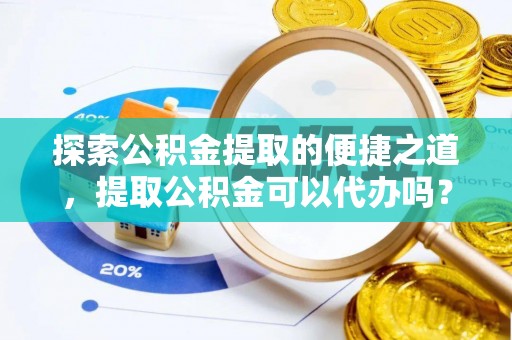 漠河探索公积金提取的便捷之道，提取公积金可以代办吗？