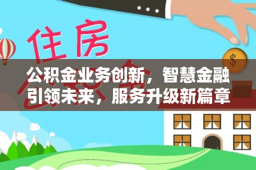 漠河公积金业务创新，智慧金融引领未来，服务升级新篇章