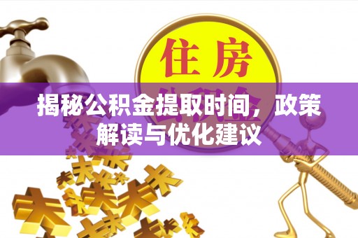 漠河揭秘公积金提取时间，政策解读与优化建议