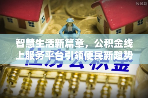漠河智慧生活新篇章，公积金线上服务平台引领便民新趋势