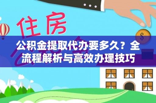 漠河公积金提取代办要多久？全流程解析与高效办理技巧